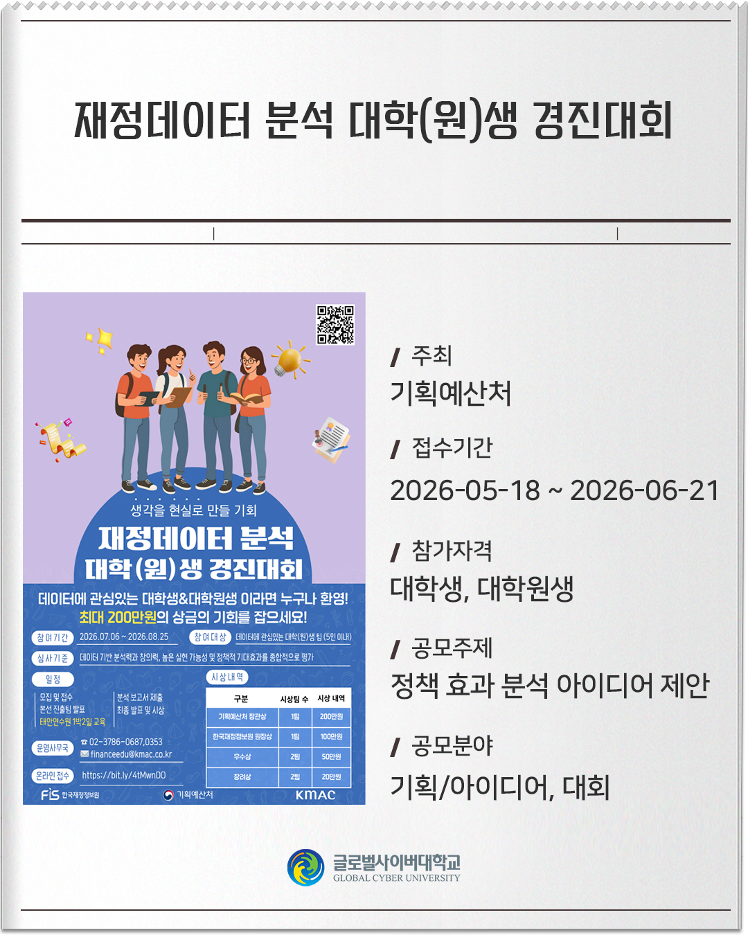 재정데이터 분석 대학(원)생 경진대회주최: 기획예산처접수기간: 2026-05-18 ~ 2026-06-21참가자격: 대학생, 대학원생공모주제: 정책 효과 분석 아이디어 제안공모분야: 기획/아이디어, 대회