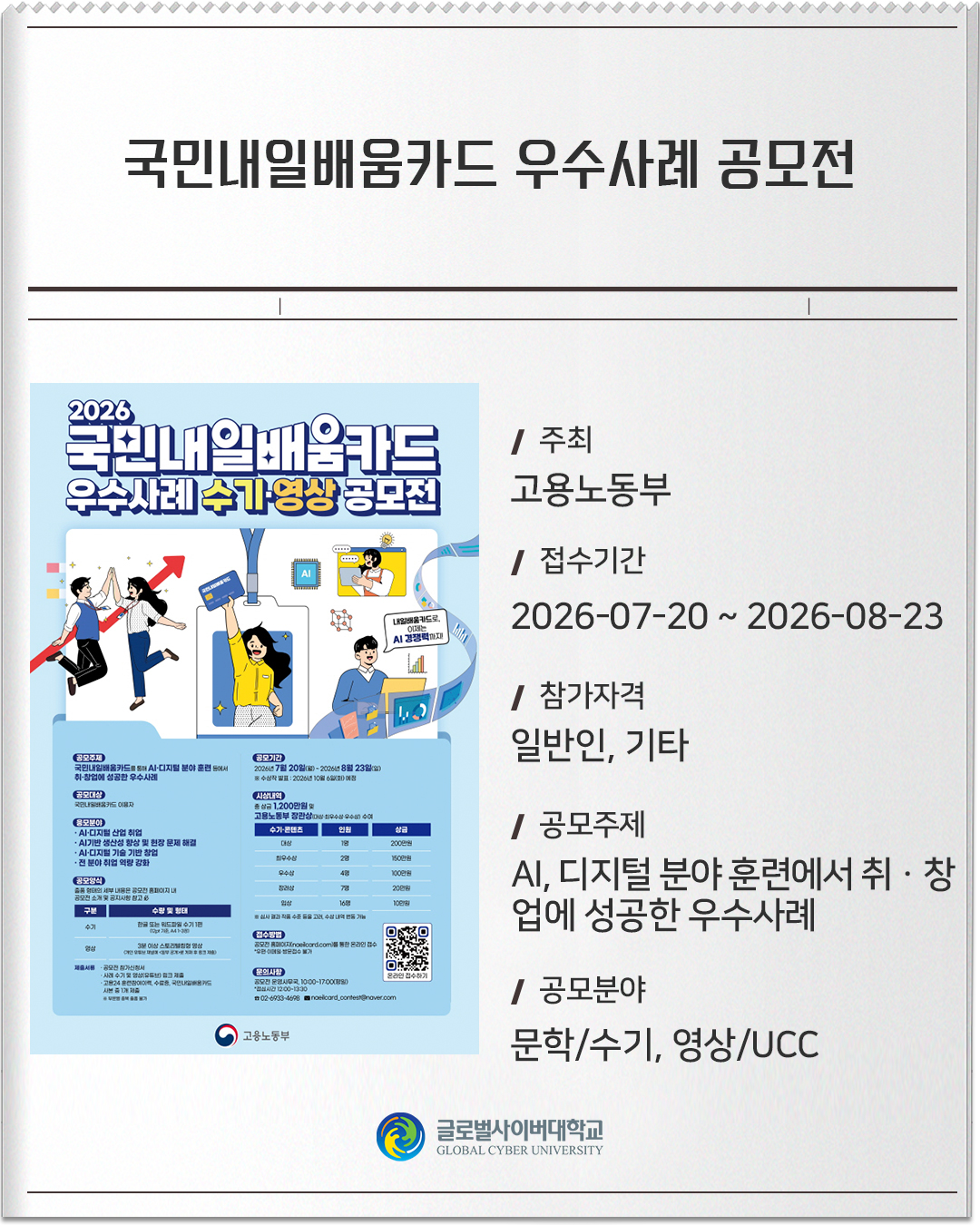 국민내일배움카드 우수사례 공모전 주최: 고용노동부접수기간: 2026-07-20 ~ 2026-08-23참가자격: 일반인, 기타공모주제: AI, 디지털 분야 훈련에서 취ㆍ창업에 성공한 우수사례공모분야: 문학/수기, 영상/UCC