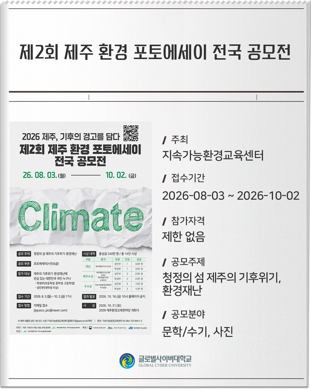 제2회 제주 환경 포토에세이 전국 공모전 주최: 지속가능환경교육센터접수기간: 2026-08-03 ~ 2026-10-02참가자격: 제한 없음공모주제: 청정의 섬 제주의 기후위기·환경재난공모분야: 문학/수기, 사진
