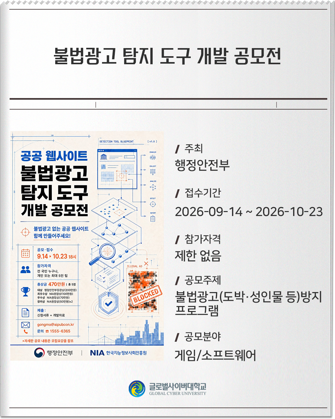 불법광고 탐지 도구 개발 공모전 주최: 행정안전부접수기간: 2026-09-14 ~ 2026-10-23참가자격: 제한 없음공모주제: 불법광고(도박·성인물 등)방지 프로그램공모분야: 게임/소프트웨어